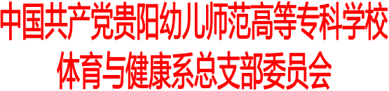 中国共产党贵阳幼儿师范高等专科学校
体育与健康系总支部委员会